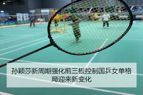 孙颖莎新周期强化前三板控制国乒女单格局迎来新变化