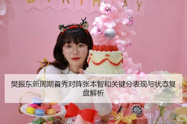 樊振东新周期首秀对阵张本智和关键分表现与状态复盘解析