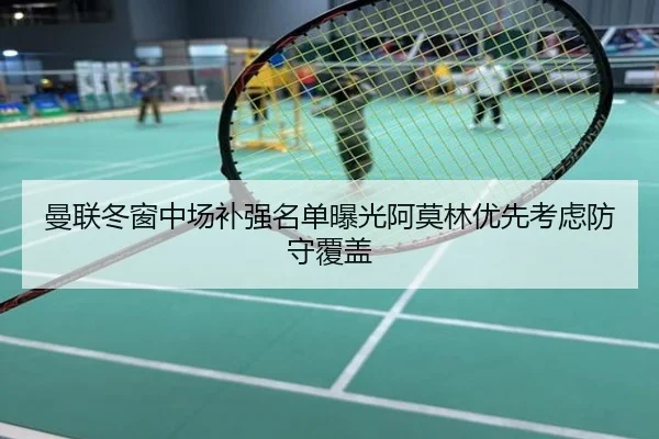 曼联冬窗中场补强名单曝光阿莫林优先考虑防守覆盖