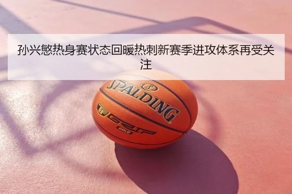 孙兴慜热身赛状态回暖热刺新赛季进攻体系再受关注