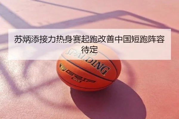 苏炳添接力热身赛起跑改善中国短跑阵容待定