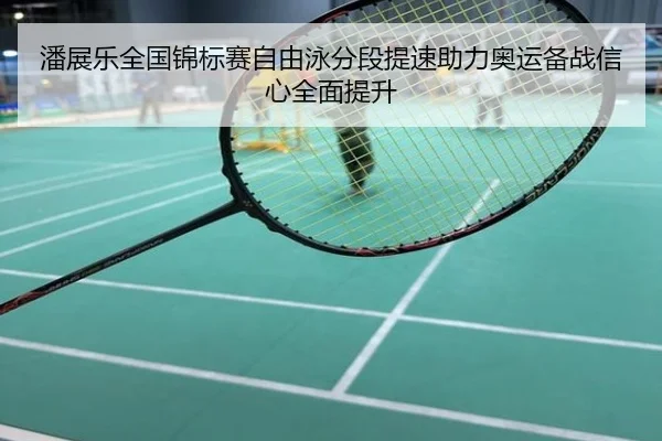 潘展乐全国锦标赛自由泳分段提速助力奥运备战信心全面提升